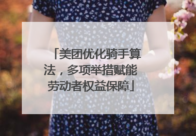 美团优化骑手算法，多项举措赋能劳动者权益保障