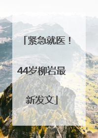 紧急就医！44岁柳岩最新发文