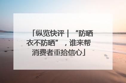 纵览快评｜“防晒衣不防晒”，谁来帮消费者重拾信心