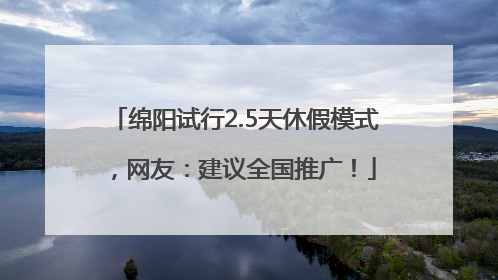 绵阳试行2.5天休假模式，网友：建议全国推广！