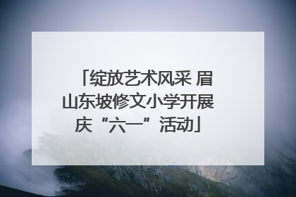 绽放艺术风采 眉山东坡修文小学开展庆“六一”活动