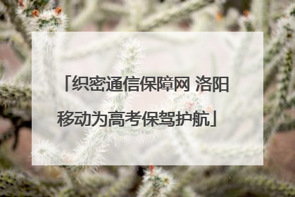 织密通信保障网 洛阳移动为高考保驾护航