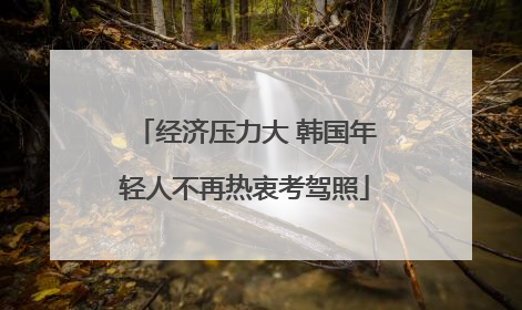 经济压力大 韩国年轻人不再热衷考驾照