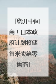 绕开中间商！日本政府计划将储备米卖给零售商