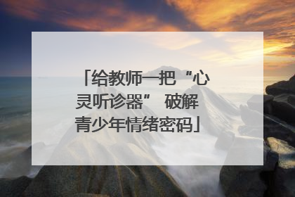给教师一把“心灵听诊器” 破解青少年情绪密码