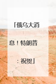 俄乌大消息！特朗普：祝贺