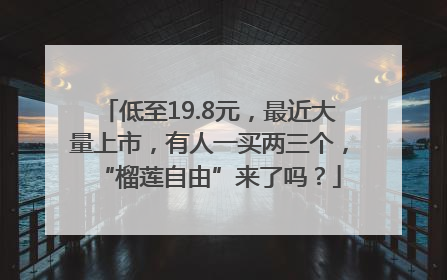 低至19.8元，最近大量上市，有人一买两三个，“榴莲自由”来了吗？