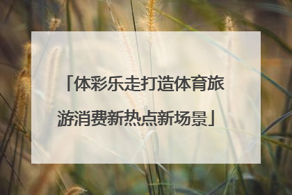 体彩乐走打造体育旅游消费新热点新场景