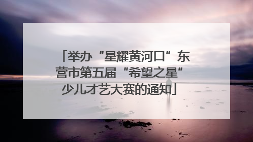 举办“星耀黄河口”东营市第五届“希望之星”少儿才艺大赛的通知
