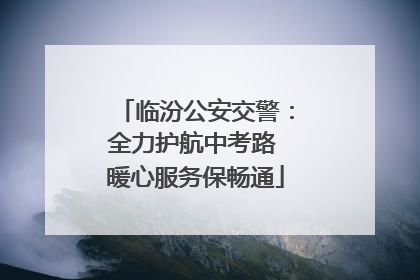 临汾公安交警：全力护航中考路 暖心服务保畅通