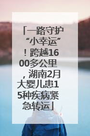 一路守护“小幸运”！跨越1600多公里，湖南2月大婴儿患15种疾病紧急转运
