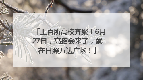 上百所高校齐聚！6月27日，高招会来了，就在日照万达广场！