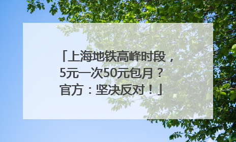 上海地铁高峰时段，5元一次50元包月？官方：坚决反对！