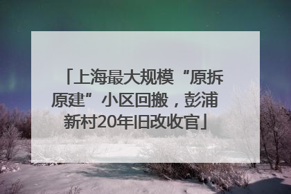 上海最大规模“原拆原建”小区回搬，彭浦新村20年旧改收官