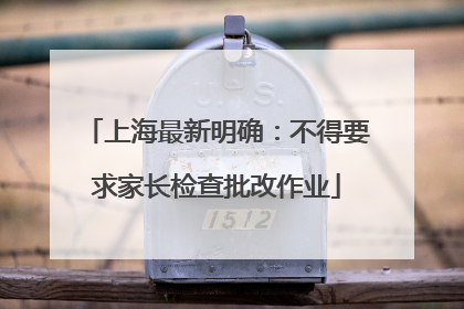 上海最新明确：不得要求家长检查批改作业