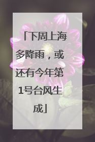 下周上海多降雨，或还有今年第1号台风生成