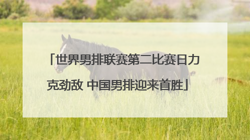 世界男排联赛第二比赛日力克劲敌 中国男排迎来首胜