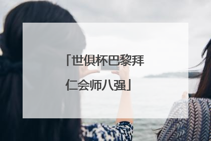 世俱杯巴黎拜仁会师八强