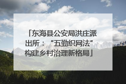 东海县公安局洪庄派出所：“五勤织网法”构建乡村治理新格局