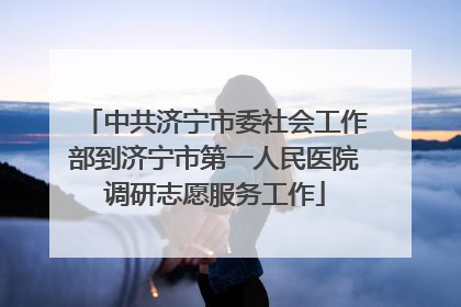 中共济宁市委社会工作部到济宁市第一人民医院调研志愿服务工作