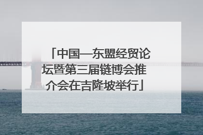中国—东盟经贸论坛暨第三届链博会推介会在吉隆坡举行