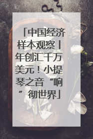 中国经济样本观察丨年创汇千万美元！小提琴之音“响”彻世界