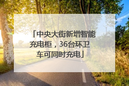 中央大街新增智能充电柜，36台环卫车可同时充电