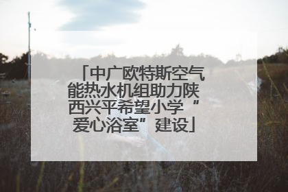 中广欧特斯空气能热水机组助力陕西兴平希望小学“爱心浴室”建设