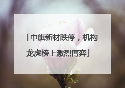 中旗新材跌停，机构龙虎榜上激烈博弈