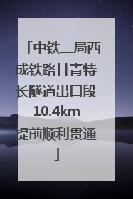 中铁二局西成铁路甘青特长隧道出口段10.4km提前顺利贯通
