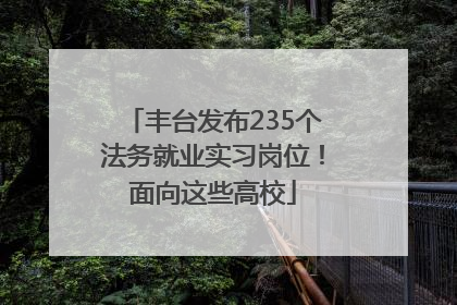 丰台发布235个法务就业实习岗位！面向这些高校