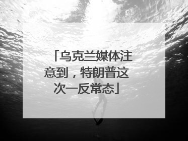 乌克兰媒体注意到，特朗普这次一反常态