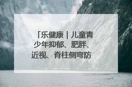 乐健康｜儿童青少年抑郁、肥胖、近视、脊柱侧弯防治，中医有妙招