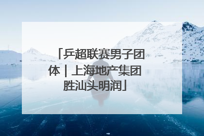 乒超联赛男子团体｜上海地产集团胜汕头明润