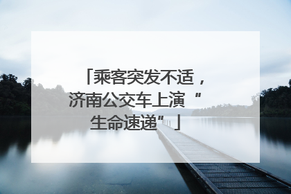乘客突发不适，济南公交车上演“生命速递”