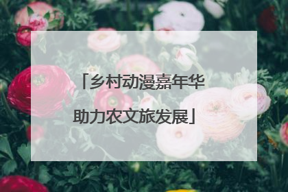 乡村动漫嘉年华助力农文旅发展