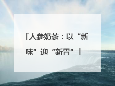 人参奶茶：以“新味”迎“新胃”