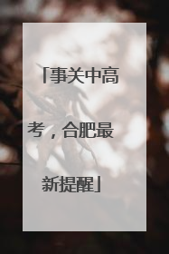 事关中高考，合肥最新提醒