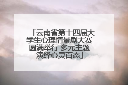 云南省第十四届大学生心理情景剧大赛圆满举行 多元主题演绎心灵百态