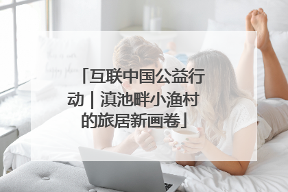 互联中国公益行动｜滇池畔小渔村的旅居新画卷