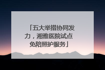 五大举措协同发力，湘雅医院试点免陪照护服务