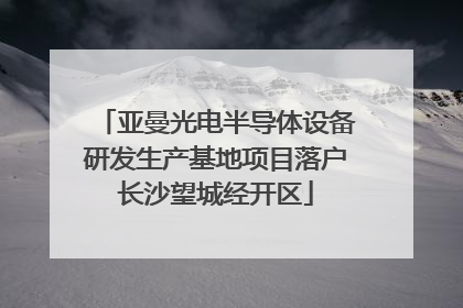 亚曼光电半导体设备研发生产基地项目落户长沙望城经开区