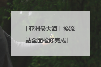亚洲最大海上换流站全面检修完成