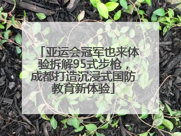 亚运会冠军也来体验拆解95式步枪，成都打造沉浸式国防教育新体验