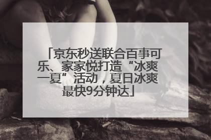 京东秒送联合百事可乐、家家悦打造“冰爽一夏”活动，夏日冰爽最快9分钟达