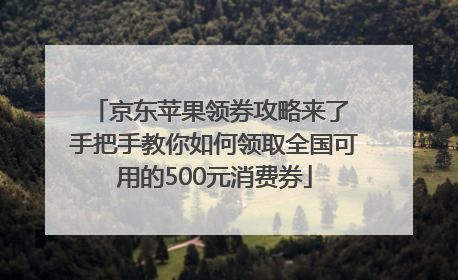 京东苹果领券攻略来了 手把手教你如何领取全国可用的500元消费券