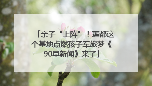 亲子“上阵”！莲都这个基地点燃孩子军旅梦《90早新闻》来了