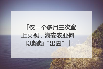仅一个多月三次登上央视，海安农业何以频频“出圈”