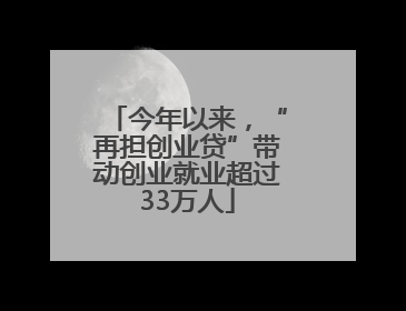 今年以来，“再担创业贷”带动创业就业超过33万人
