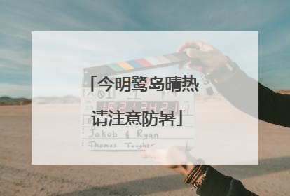 今明鹭岛晴热 请注意防暑